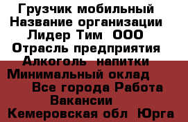 Грузчик мобильный › Название организации ­ Лидер Тим, ООО › Отрасль предприятия ­ Алкоголь, напитки › Минимальный оклад ­ 5 000 - Все города Работа » Вакансии   . Кемеровская обл.,Юрга г.